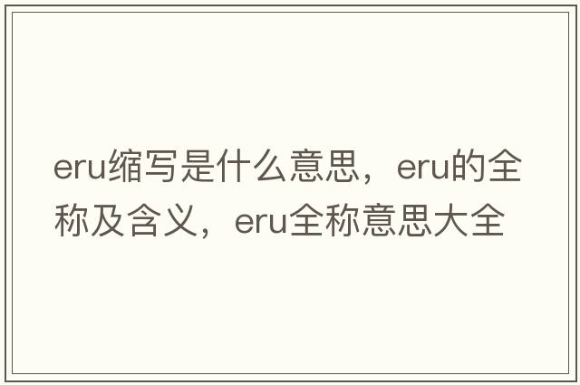 eru縮寫(xiě)是什么意思，eru的全稱(chēng)及含義，eru全稱(chēng)意思大全