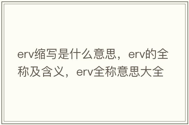 erv縮寫(xiě)是什么意思，erv的全稱(chēng)及含義，erv全稱(chēng)意思大全