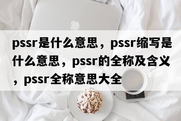 pssr是什么意思，pssr縮寫(xiě)是什么意思，pssr的全稱(chēng)及含義，pssr全稱(chēng)意思大全