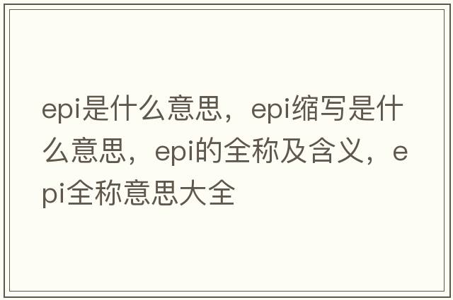 epi是什么意思，epi縮寫(xiě)是什么意思，epi的全稱(chēng)及含義，epi全稱(chēng)意思大全