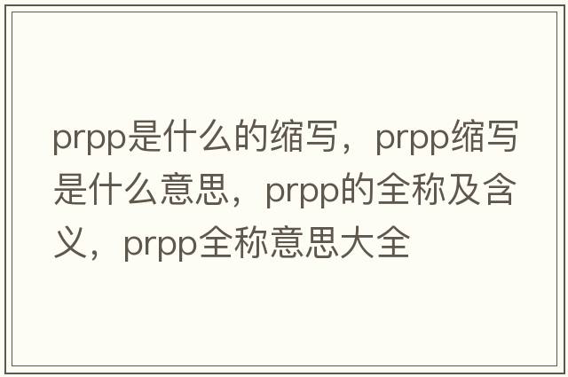 prpp是什么的縮寫(xiě)，prpp縮寫(xiě)是什么意思，prpp的全稱(chēng)及含義，prpp全稱(chēng)意思大全