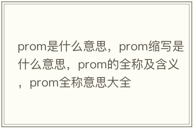 prom是什么意思，prom縮寫(xiě)是什么意思，prom的全稱(chēng)及含義，prom全稱(chēng)意思大全
