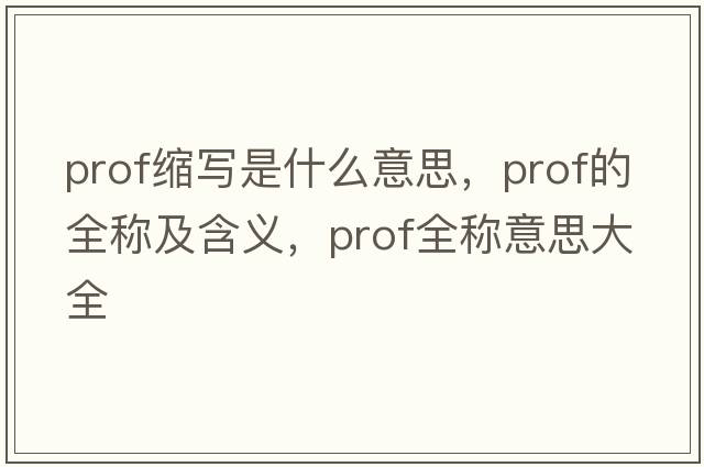 prof縮寫(xiě)是什么意思，prof的全稱(chēng)及含義，prof全稱(chēng)意思大全