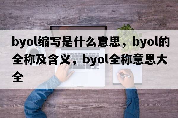 byol縮寫(xiě)是什么意思，byol的全稱(chēng)及含義，byol全稱(chēng)意思大全