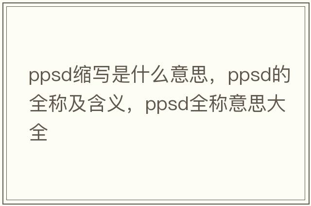 ppsd縮寫(xiě)是什么意思，ppsd的全稱(chēng)及含義，ppsd全稱(chēng)意思大全