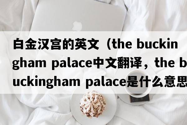 白金漢宮的英文（the buckingham palace中文翻譯，the buckingham palace是什么意思，the buckingham palace發(fā)音、用法及例句）