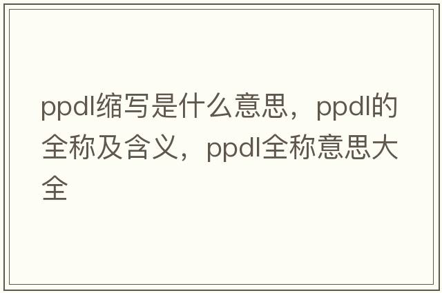 ppdl縮寫(xiě)是什么意思，ppdl的全稱(chēng)及含義，ppdl全稱(chēng)意思大全