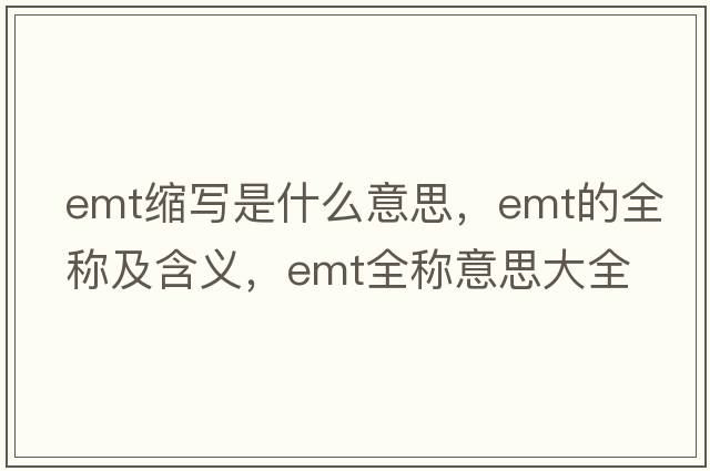 emt縮寫(xiě)是什么意思，emt的全稱(chēng)及含義，emt全稱(chēng)意思大全