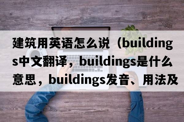 建筑用英語(yǔ)怎么說(shuō)（buildings中文翻譯，buildings是什么意思，buildings發(fā)音、用法及例句）