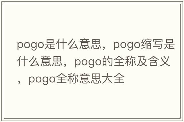pogo是什么意思，pogo縮寫(xiě)是什么意思，pogo的全稱(chēng)及含義，pogo全稱(chēng)意思大全