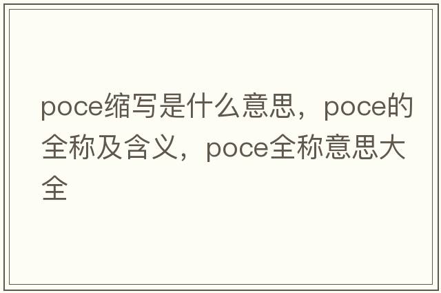poce縮寫(xiě)是什么意思，poce的全稱(chēng)及含義，poce全稱(chēng)意思大全
