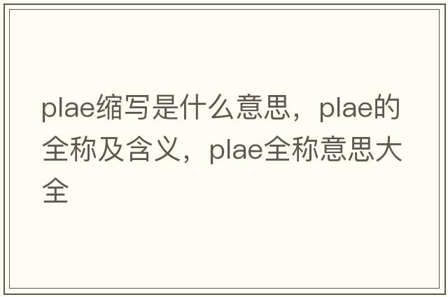 plae縮寫(xiě)是什么意思，plae的全稱(chēng)及含義，plae全稱(chēng)意思大全