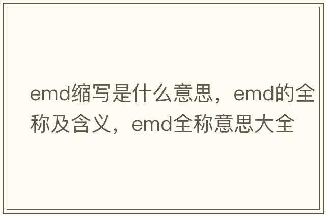 emd縮寫(xiě)是什么意思，emd的全稱(chēng)及含義，emd全稱(chēng)意思大全