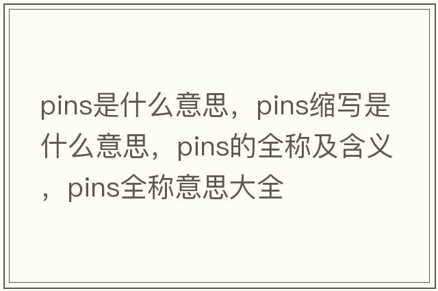 pins是什么意思，pins縮寫(xiě)是什么意思，pins的全稱(chēng)及含義，pins全稱(chēng)意思大全