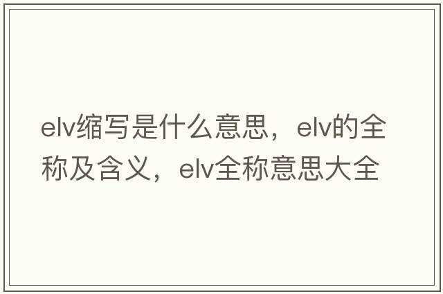elv縮寫(xiě)是什么意思，elv的全稱(chēng)及含義，elv全稱(chēng)意思大全