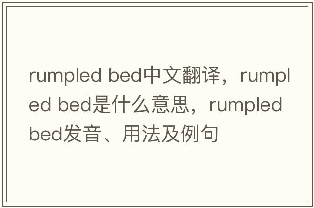 rumpled bed中文翻譯，rumpled bed是什么意思，rumpled bed發(fā)音、用法及例句