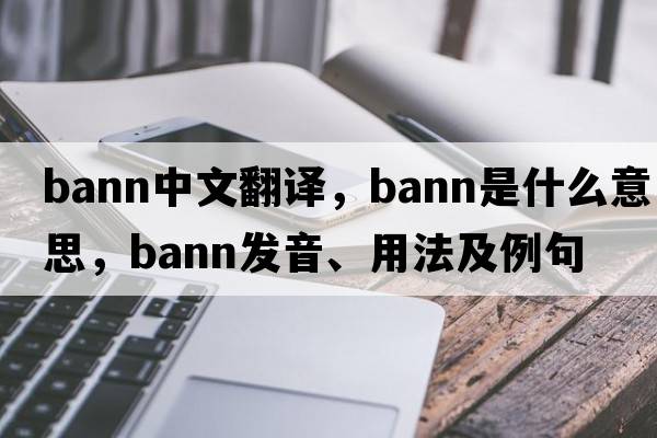 BANN中文翻譯，BANN是什么意思，BANN發(fā)音、用法及例句