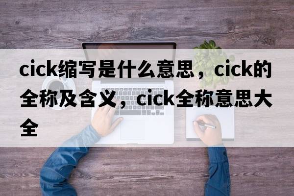 cick縮寫(xiě)是什么意思，cick的全稱(chēng)及含義，cick全稱(chēng)意思大全