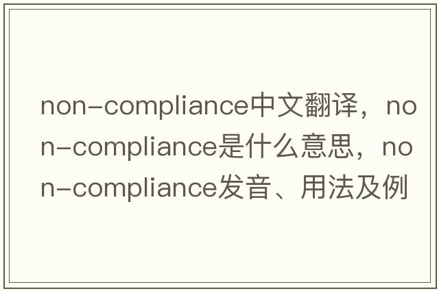 non-compliance中文翻譯，non-compliance是什么意思，non-compliance發(fā)音、用法及例句