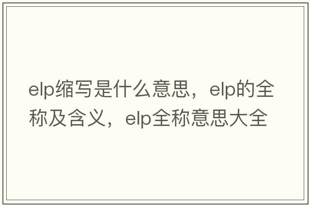 elp縮寫(xiě)是什么意思，elp的全稱(chēng)及含義，elp全稱(chēng)意思大全
