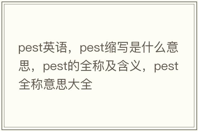pest英語(yǔ)，pest縮寫(xiě)是什么意思，pest的全稱(chēng)及含義，pest全稱(chēng)意思大全