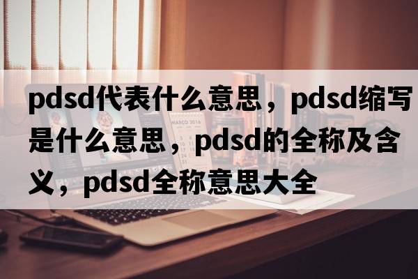 pdsd代表什么意思，pdsd縮寫(xiě)是什么意思，pdsd的全稱(chēng)及含義，pdsd全稱(chēng)意思大全