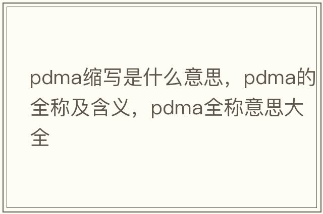 pdma縮寫(xiě)是什么意思，pdma的全稱(chēng)及含義，pdma全稱(chēng)意思大全