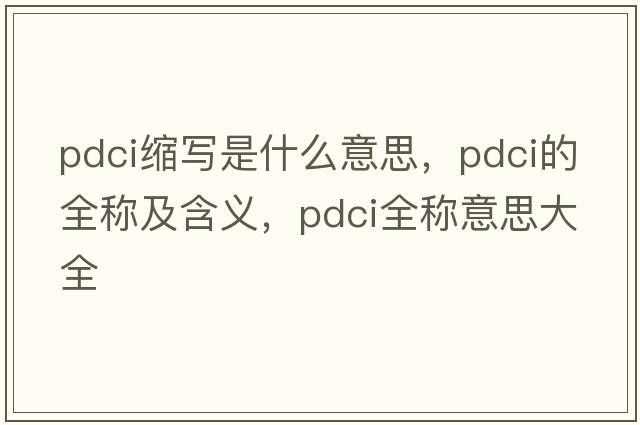 pdci縮寫(xiě)是什么意思，pdci的全稱(chēng)及含義，pdci全稱(chēng)意思大全