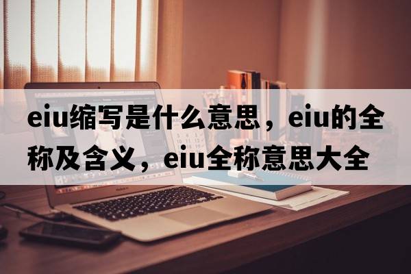 eiu縮寫(xiě)是什么意思，eiu的全稱(chēng)及含義，eiu全稱(chēng)意思大全
