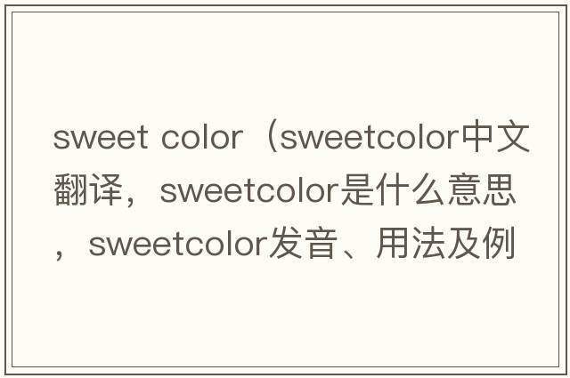 sweet color（sweetcolor中文翻譯，sweetcolor是什么意思，sweetcolor發(fā)音、用法及例句）