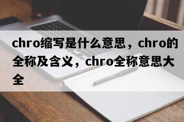 chro縮寫(xiě)是什么意思，chro的全稱(chēng)及含義，chro全稱(chēng)意思大全