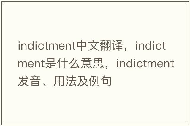 indictment中文翻譯，indictment是什么意思，indictment發(fā)音、用法及例句