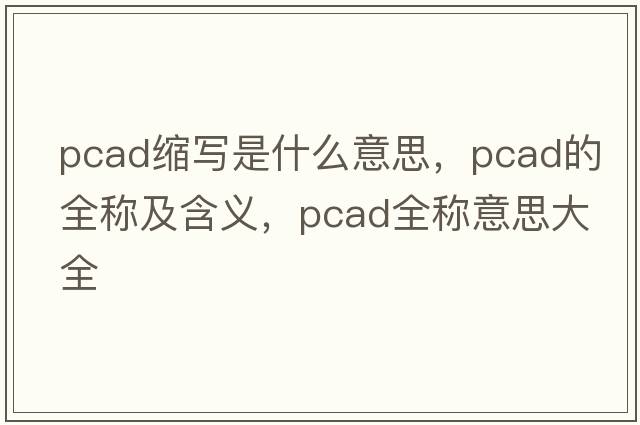 pcad縮寫(xiě)是什么意思，pcad的全稱(chēng)及含義，pcad全稱(chēng)意思大全
