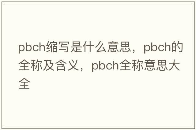 pbch縮寫(xiě)是什么意思，pbch的全稱(chēng)及含義，pbch全稱(chēng)意思大全