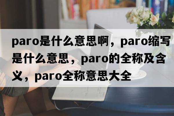 paro是什么意思啊，paro縮寫(xiě)是什么意思，paro的全稱(chēng)及含義，paro全稱(chēng)意思大全