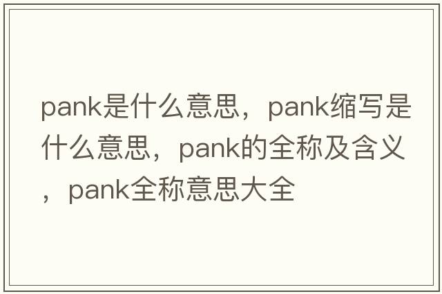 pank是什么意思，pank縮寫(xiě)是什么意思，pank的全稱(chēng)及含義，pank全稱(chēng)意思大全