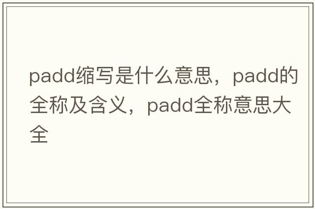 padd縮寫(xiě)是什么意思，padd的全稱(chēng)及含義，padd全稱(chēng)意思大全