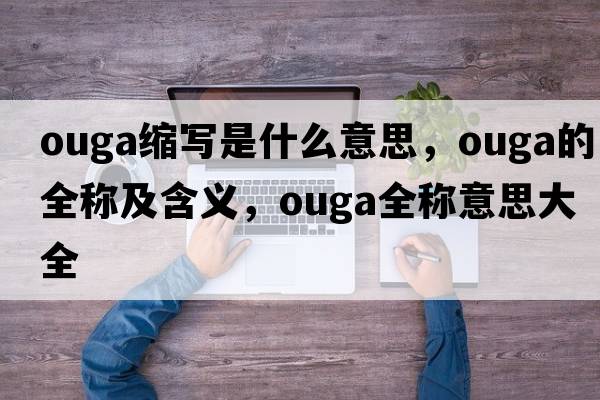 ouga縮寫(xiě)是什么意思，ouga的全稱(chēng)及含義，ouga全稱(chēng)意思大全