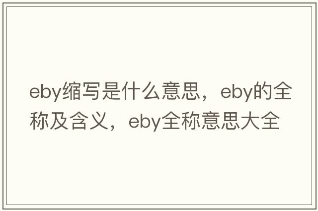 eby縮寫(xiě)是什么意思，eby的全稱(chēng)及含義，eby全稱(chēng)意思大全