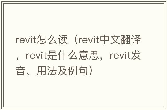 revit怎么讀（revit中文翻譯，revit是什么意思，revit發(fā)音、用法及例句）