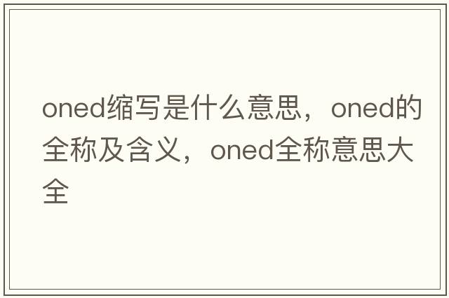 oned縮寫(xiě)是什么意思，oned的全稱(chēng)及含義，oned全稱(chēng)意思大全