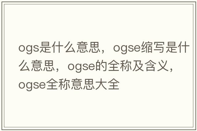 ogs是什么意思，ogse縮寫(xiě)是什么意思，ogse的全稱(chēng)及含義，ogse全稱(chēng)意思大全