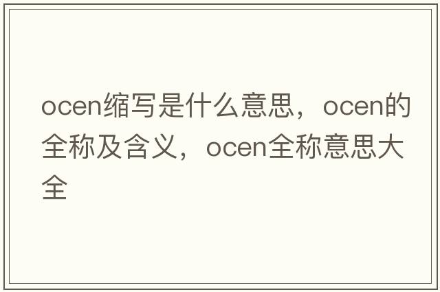 ocen縮寫(xiě)是什么意思，ocen的全稱(chēng)及含義，ocen全稱(chēng)意思大全
