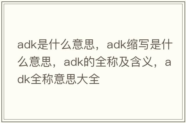 adk是什么意思，adk縮寫(xiě)是什么意思，adk的全稱(chēng)及含義，adk全稱(chēng)意思大全