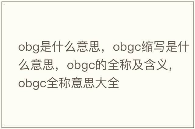 obg是什么意思，obgc縮寫(xiě)是什么意思，obgc的全稱(chēng)及含義，obgc全稱(chēng)意思大全