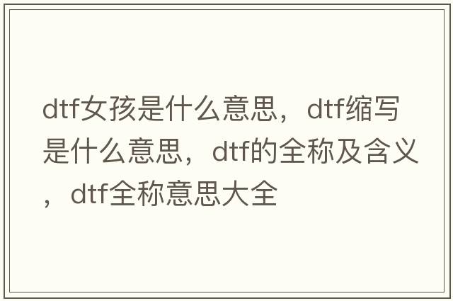 dtf女孩是什么意思，dtf縮寫(xiě)是什么意思，dtf的全稱(chēng)及含義，dtf全稱(chēng)意思大全