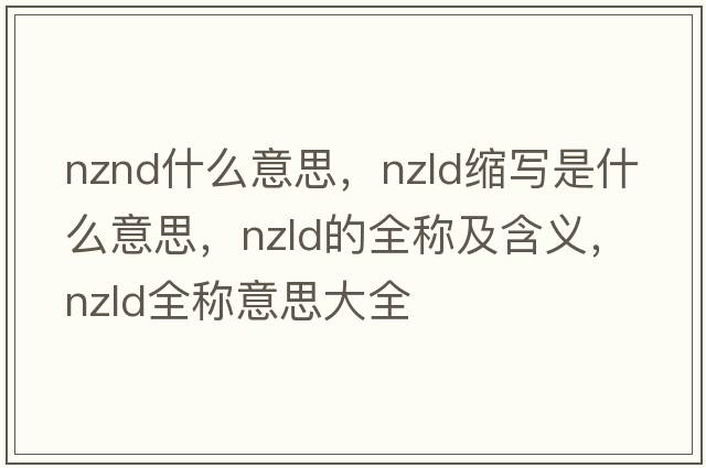 nznd什么意思，nzld縮寫(xiě)是什么意思，nzld的全稱(chēng)及含義，nzld全稱(chēng)意思大全