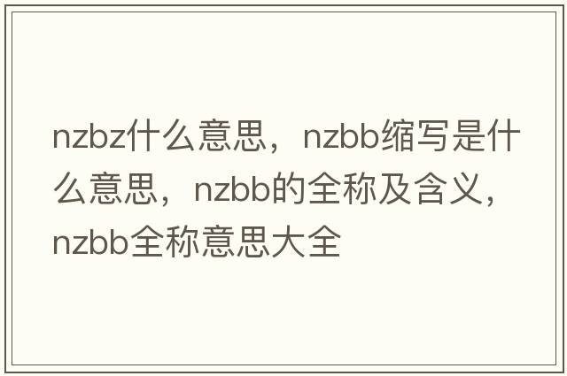 nzbz什么意思，nzbb縮寫(xiě)是什么意思，nzbb的全稱(chēng)及含義，nzbb全稱(chēng)意思大全