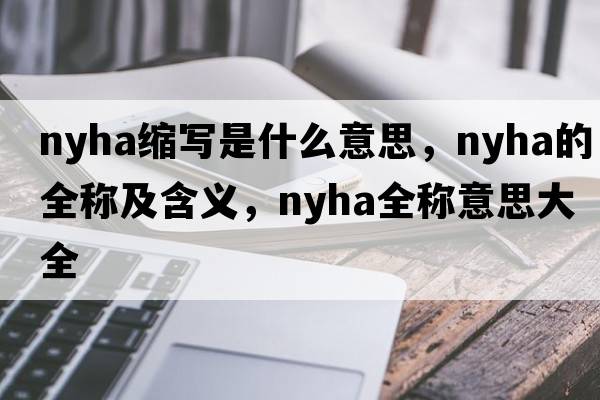 nyha縮寫(xiě)是什么意思，nyha的全稱(chēng)及含義，nyha全稱(chēng)意思大全