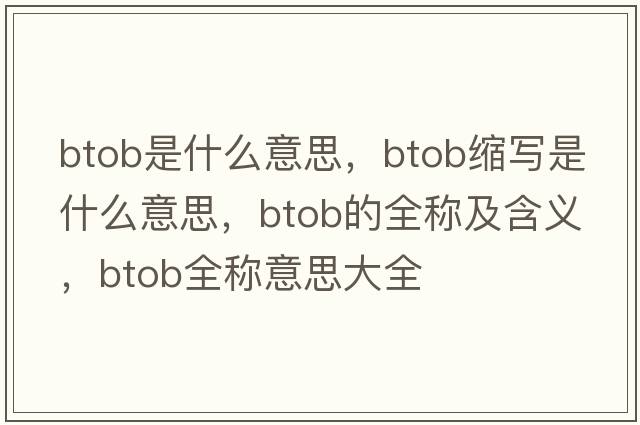 btob是什么意思，btob縮寫(xiě)是什么意思，btob的全稱(chēng)及含義，btob全稱(chēng)意思大全